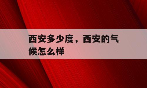 西安多少度，西安的气候怎么样