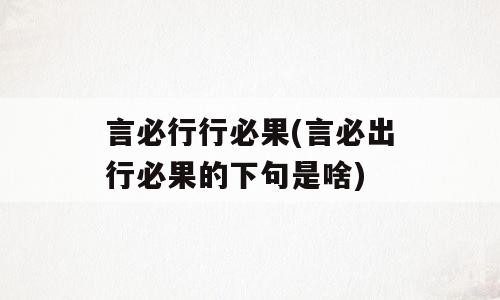 言必行行必果(言必出行必果的下句是啥)