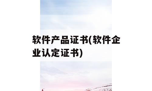 软件产品证书(软件企业认定证书)