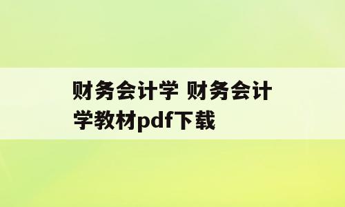 财务会计学 财务会计学教材pdf下载