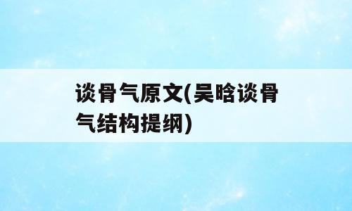 谈骨气原文(吴晗谈骨气结构提纲)