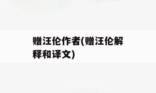 赠汪伦作者(赠汪伦解释和译文)