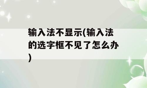 输入法不显示(输入法的选字框不见了怎么办)