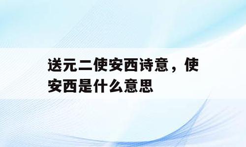 送元二使安西诗意，使安西是什么意思