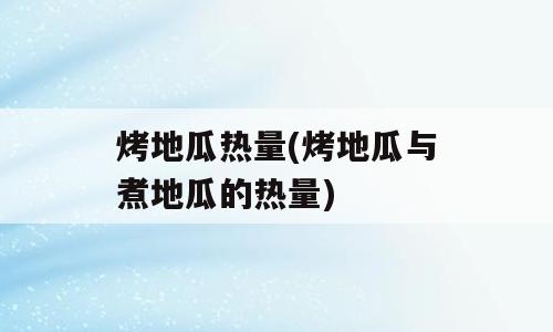烤地瓜热量(烤地瓜与煮地瓜的热量)