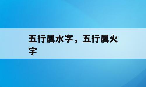 五行属水字，五行属火字