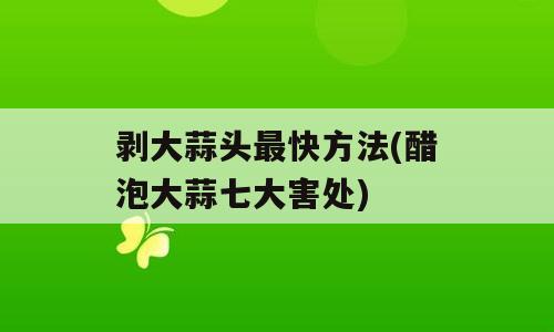 剥大蒜头最快方法(醋泡大蒜七大害处)