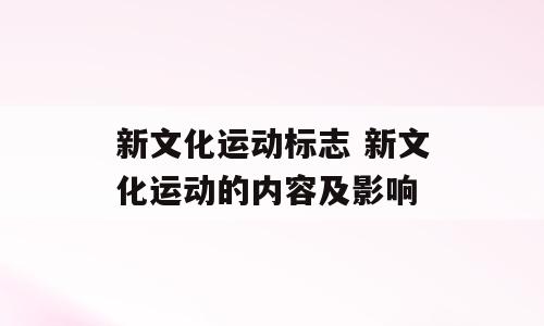 新文化运动标志 新文化运动的内容及影响