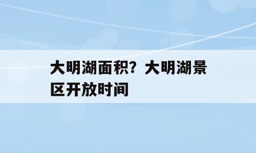 大明湖面积？大明湖景区开放时间
