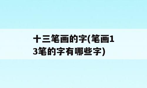 十三笔画的字(笔画13笔的字有哪些字)
