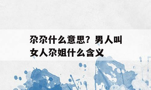 尕尕什么意思？男人叫女人尕姐什么含义