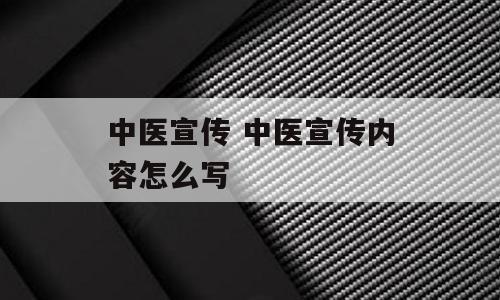 中医宣传 中医宣传内容怎么写
