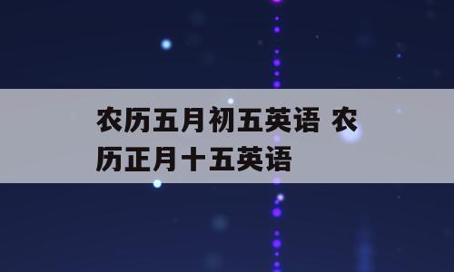 农历五月初五英语 农历正月十五英语