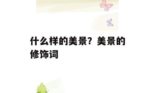 什么样的美景？美景的修饰词