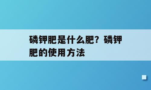 磷钾肥是什么肥？磷钾肥的使用方法