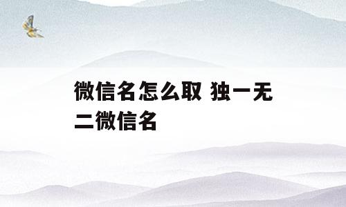 微信名怎么取 独一无二微信名