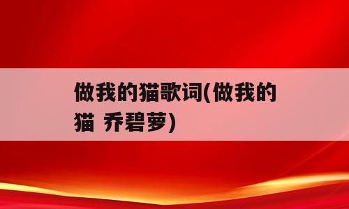 做我的猫歌词(做我的猫 乔碧萝)