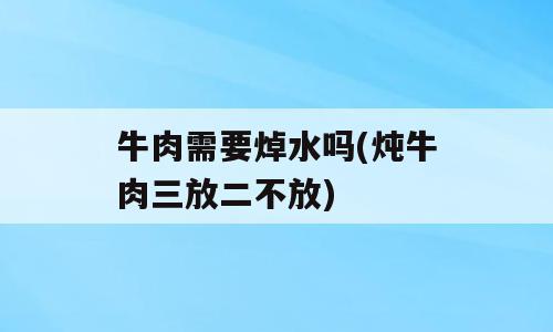 牛肉需要焯水吗(炖牛肉三放二不放)