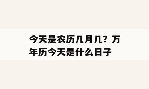 今天是农历几月几？万年历今天是什么日子