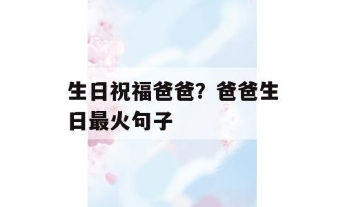 生日祝福爸爸？爸爸生日最火句子