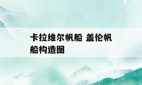 卡拉维尔帆船 盖伦帆船构造图