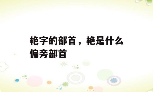 艳字的部首，艳是什么偏旁部首