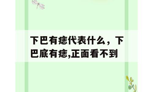 下巴有痣代表什么，下巴底有痣,正面看不到