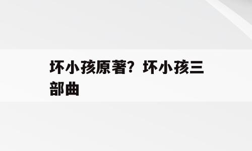 坏小孩原著？坏小孩三部曲