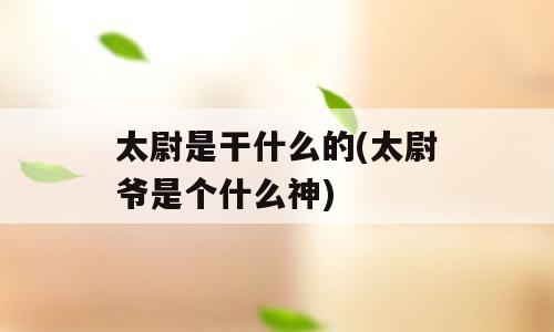 太尉是干什么的(太尉爷是个什么神)
