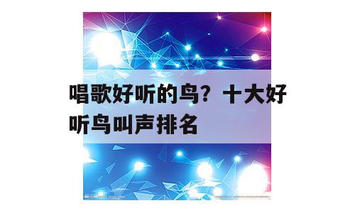 唱歌好听的鸟？十大好听鸟叫声排名