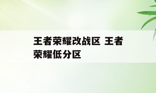王者荣耀改战区 王者荣耀低分区