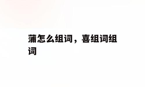 蒲怎么组词，喜组词组词