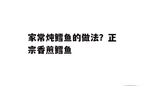 家常炖鳕鱼的做法？正宗香煎鳕鱼