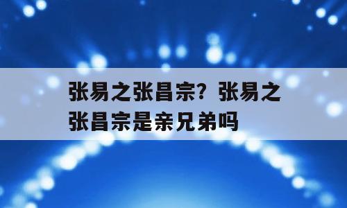 张易之张昌宗？张易之张昌宗是亲兄弟吗