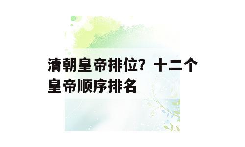 清朝皇帝排位？十二个皇帝顺序排名