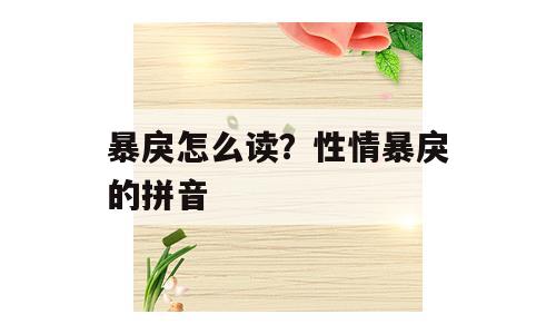 暴戾怎么读？性情暴戾的拼音