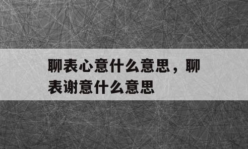 聊表心意什么意思，聊表谢意什么意思