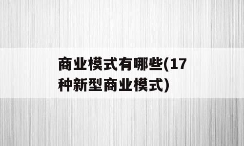 商业模式有哪些(17种新型商业模式)