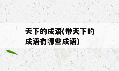天下的成语(带天下的成语有哪些成语)
