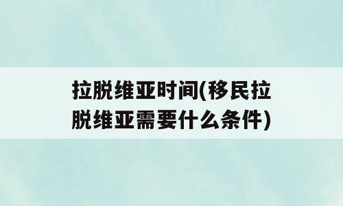 拉脱维亚时间(移民拉脱维亚需要什么条件)