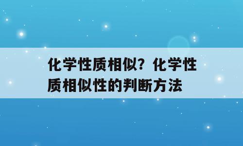 化学性质相似？化学性质相似性的判断方法