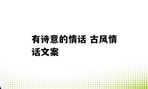 有诗意的情话 古风情话文案