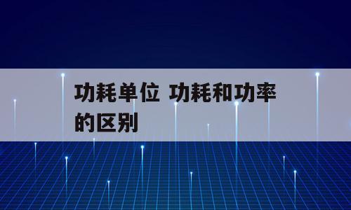 功耗单位 功耗和功率的区别