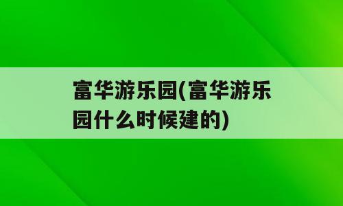 富华游乐园(富华游乐园什么时候建的)