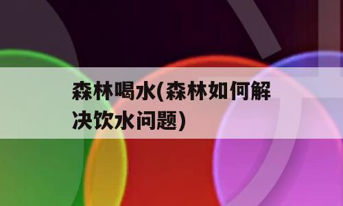 森林喝水(森林如何解决饮水问题)