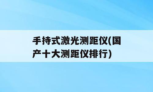 手持式激光测距仪(国产十大测距仪排行)