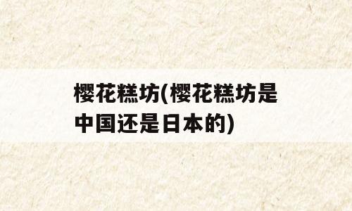 樱花糕坊(樱花糕坊是中国还是日本的)
