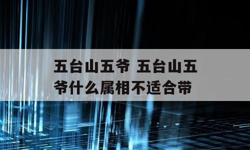 五台山五爷 五台山五爷什么属相不适合带