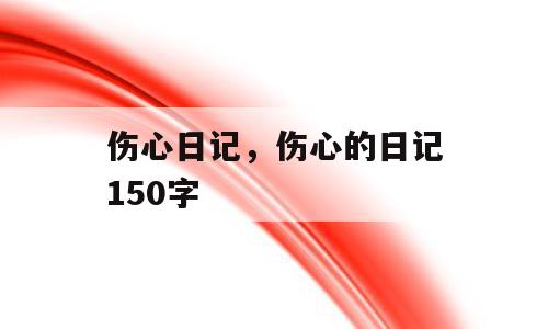 伤心日记，伤心的日记150字