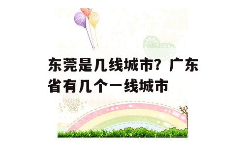 东莞是几线城市？广东省有几个一线城市